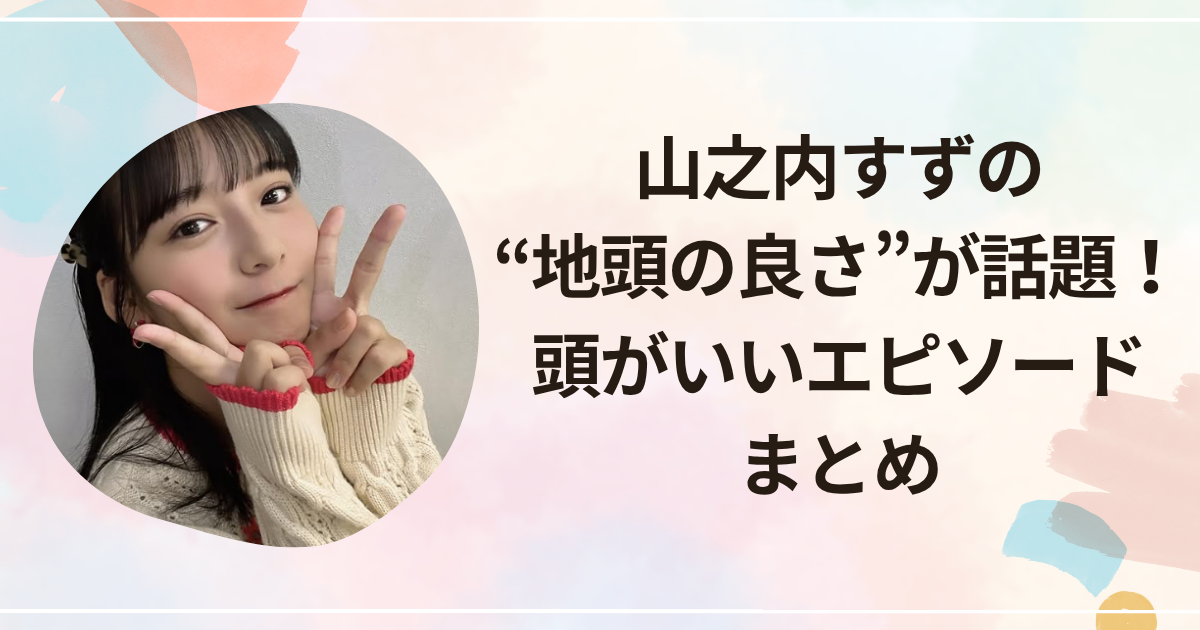 山之内すずの“地頭の良さ”が話題に！頭がいいエピソードまとめ